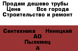 Продам дешево трубы › Цена ­ 20 - Все города Строительство и ремонт » Сантехника   . Ненецкий АО,Пылемец д.